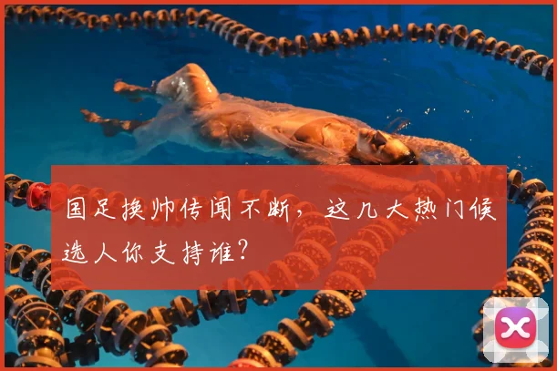 国足换帅传闻不断，这几大热门候选人你支持谁？