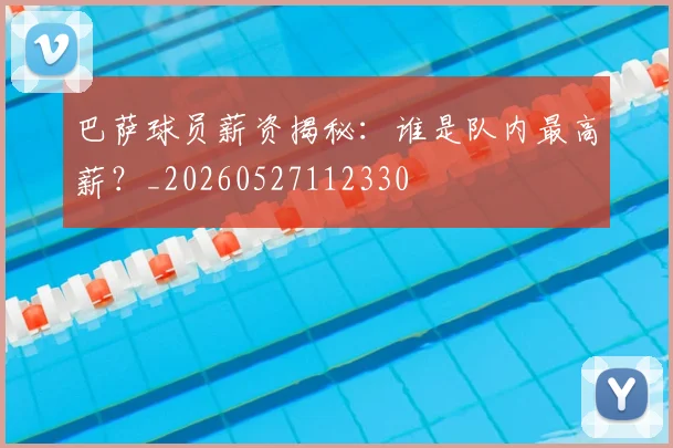 巴萨球员薪资揭秘：谁是队内最高薪？_20260527112330