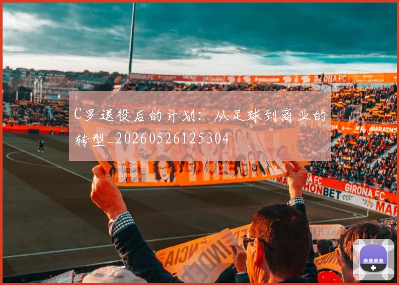 C罗退役后的计划：从足球到商业的转型_20260526125304