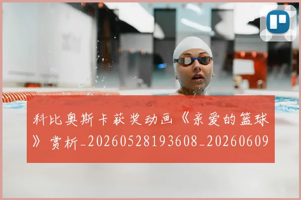 科比奥斯卡获奖动画《亲爱的篮球》赏析_20260528193608_20260609234615