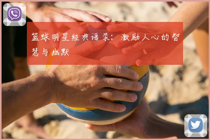 篮球明星经典语录：激励人心的智慧与幽默