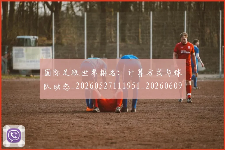 国际足联世界排名：计算方式与球队动态_20260527111951_20260609132415
