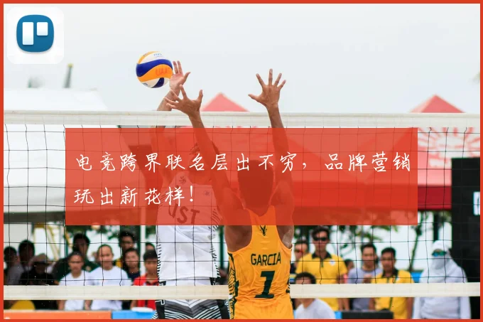 电竞跨界联名层出不穷，品牌营销玩出新花样！