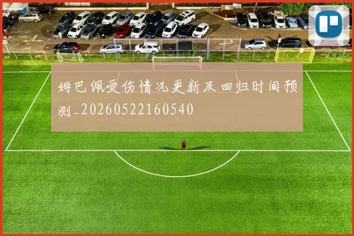 姆巴佩受伤情况更新及回归时间预测_20260522160540