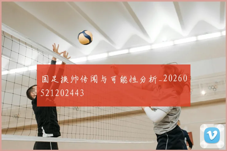 国足换帅传闻与可能性分析_20260521202443