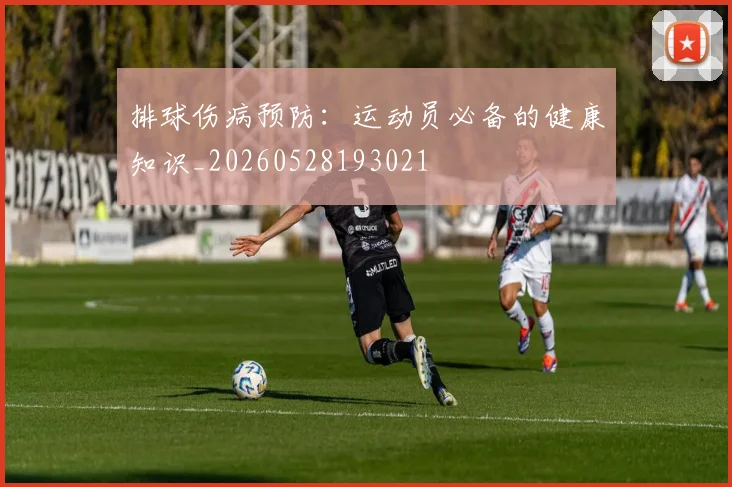 排球伤病预防:运动员必备的健康知识_20260528193021