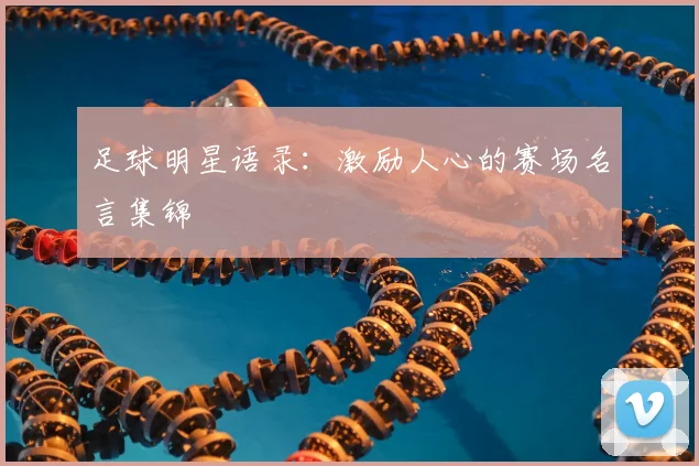 足球明星语录：激励人心的赛场名言集锦