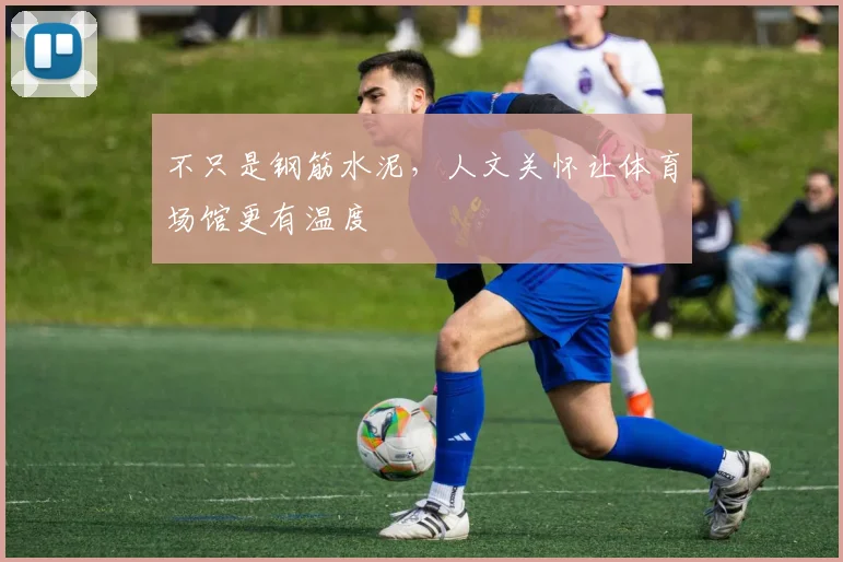 不只是钢筋水泥，人文关怀让体育场馆更有温度