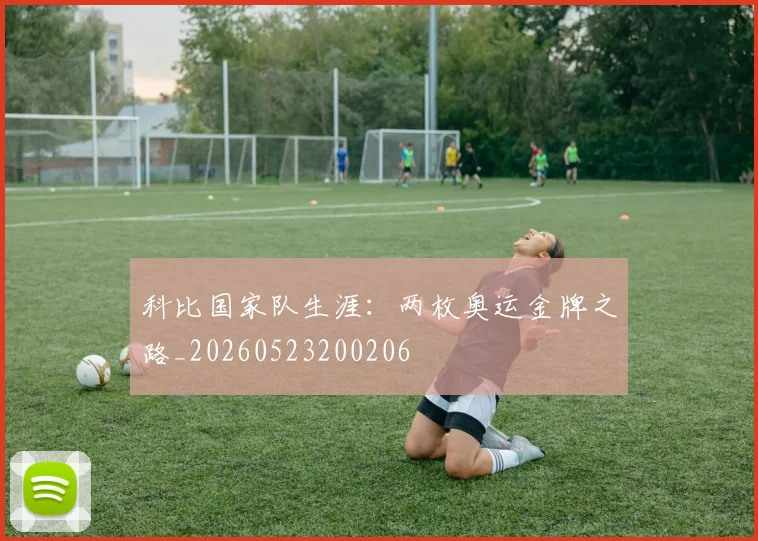 科比国家队生涯：两枚奥运金牌之路_20260523200206