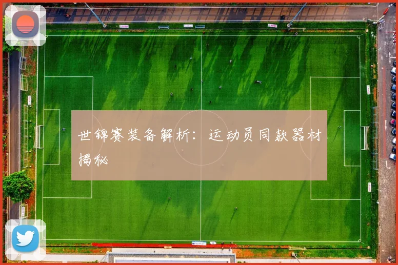 世锦赛装备解析:运动员同款器材揭秘