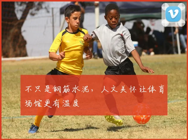 不只是钢筋水泥，人文关怀让体育场馆更有温度