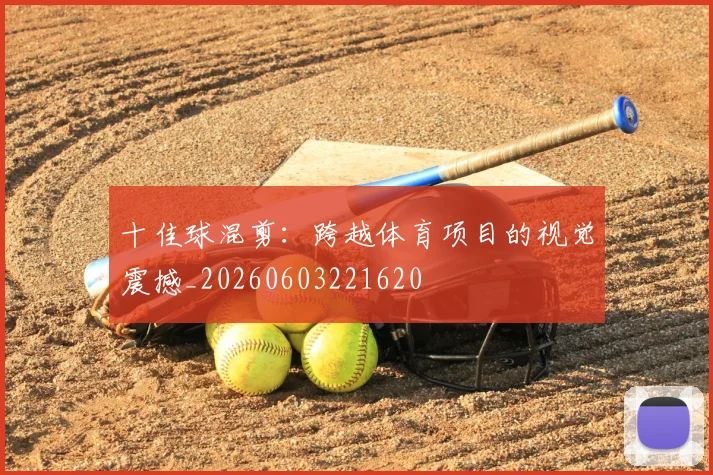 十佳球混剪:跨越体育项目的视觉震撼_20260603221620