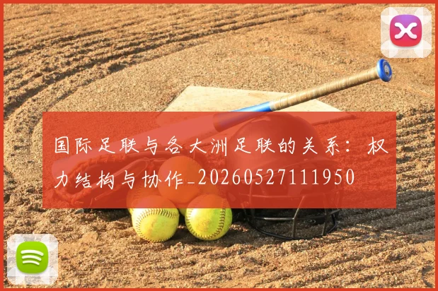 国际足联与各大洲足联的关系：权力结构与协作_20260527111950