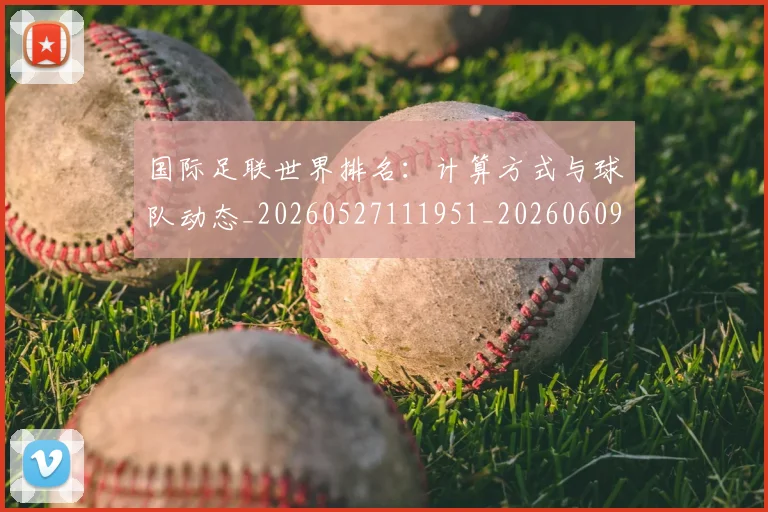 国际足联世界排名：计算方式与球队动态_20260527111951_20260609132415