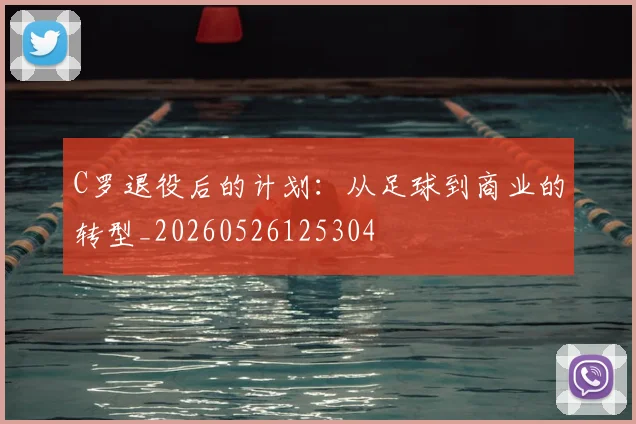 C罗退役后的计划：从足球到商业的转型_20260526125304