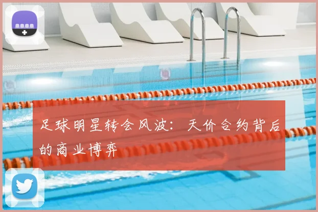 足球明星转会风波：天价合约背后的商业博弈